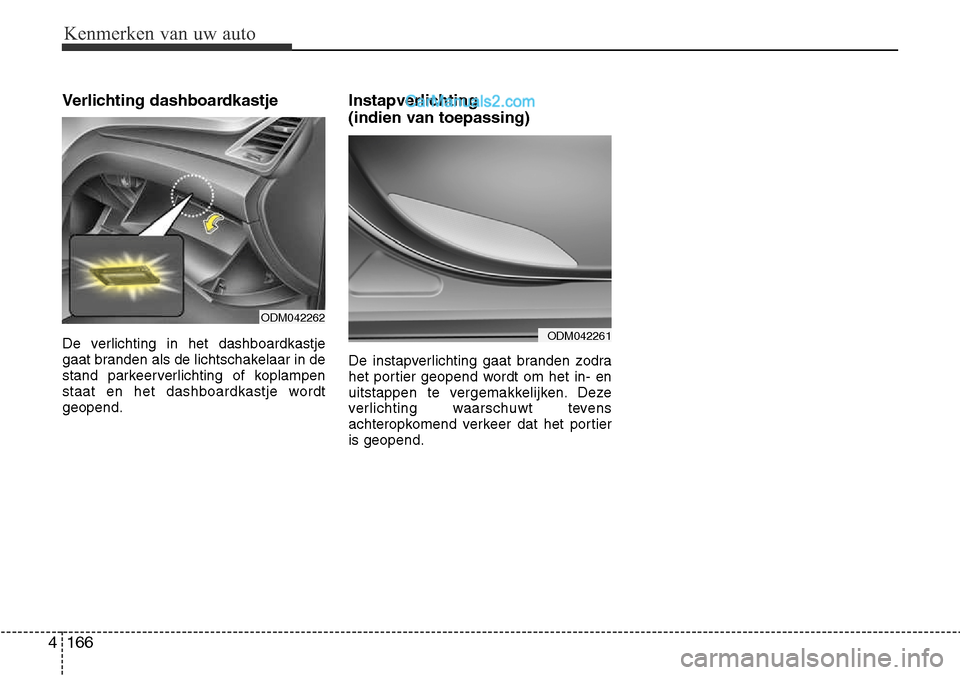 Hyundai Santa Fe 2017  Handleiding (in Dutch) Kenmerken van uw auto
166
4
Verlichting dashboardkastje 
De verlichting in het dashboardkastje 
gaat branden als de lichtschakelaar in de
stand parkeerverlichting of koplampen
staat en het dashboardka