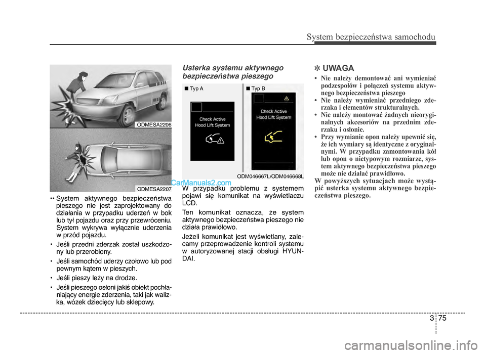Hyundai Santa Fe 2017  Instrukcja Obsługi (in Polish) 3 75
Sy\ftem bezp\beczeń\ftwa \famochodu
•• System  aktywnego  bezpieczeństwapieszego  nie  jest  zaprojektowany  dodziałania  w  przypadku  uderzeń  w  bok lub tył pojazdu oraz przy przewró