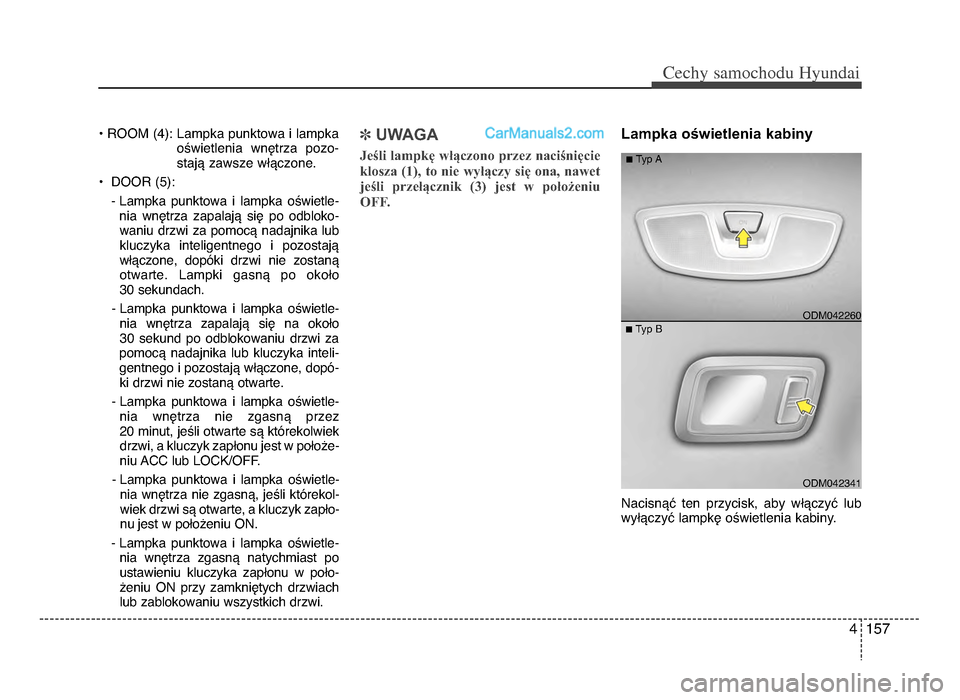 Hyundai Santa Fe 2017  Instrukcja Obsługi (in Polish) 4 157
Cechy \famochodu Hyunda\b
• ROOM (4): Lampka punktowa i lampkaoświetlenia  wnętrza  pozo-
stają zawsze włączoneᵒb
• DOOR (5): - Lampka  punktowa  i  lampka  oświetle-nia  wnętrza  z