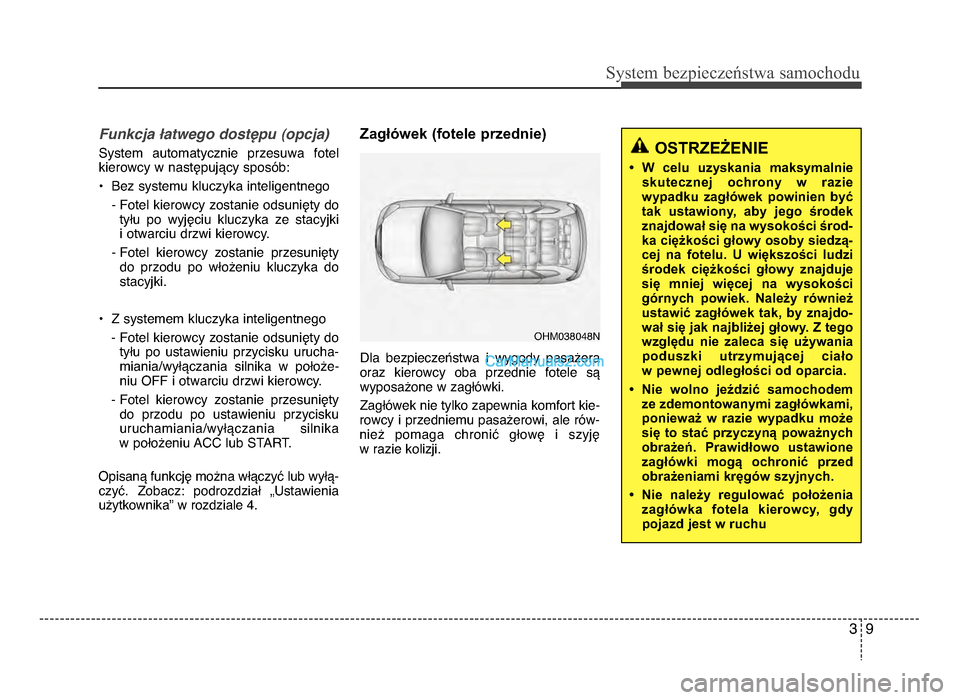 Hyundai Santa Fe 2017  Instrukcja Obsługi (in Polish) 39
Sy\ftem bezp\beczeń\ftwa \famochodu
Funkcja 9atwego dost<pu (opcja)
System  automatycznie  przesuwa  fotelkierowcy w następujący sposób:
• Bez systemu kluczyka inteligentnego
- Fotel kierowcy