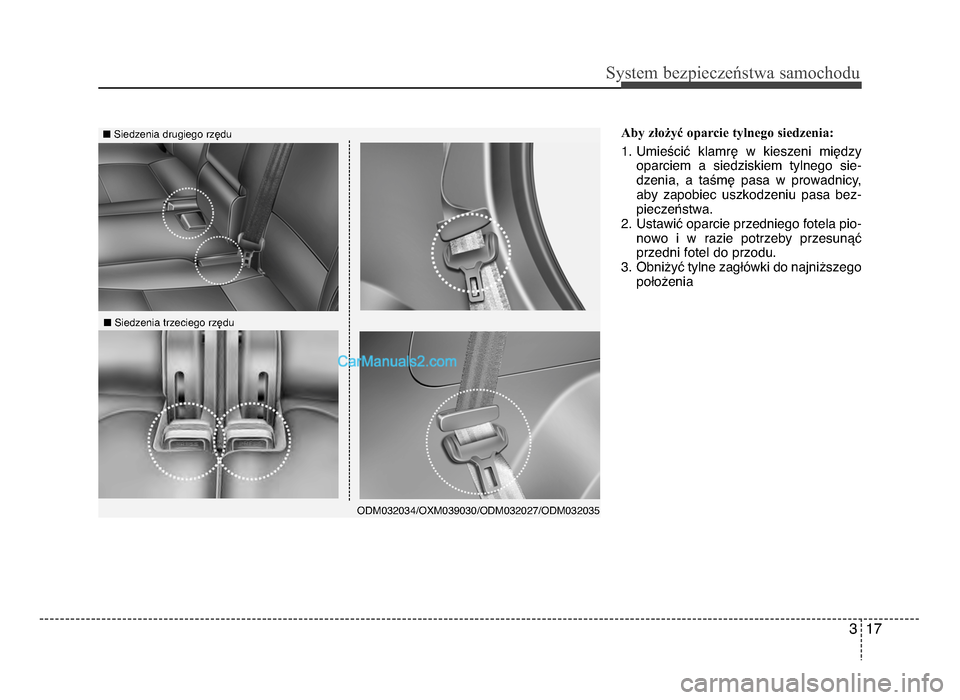 Hyundai Santa Fe 2017  Instrukcja Obsługi (in Polish) 3 17
Sy\ftem bezp\beczeń\ftwa \famochodu
Aby złożyć oparcie tylnego siedzenia:  
1\b Umieścić  klamrę  w  kieszeni  międzyoparciem  a  siedziskiem  tylnego  sie-
dzenia,  a  taśmę  pasa  w  