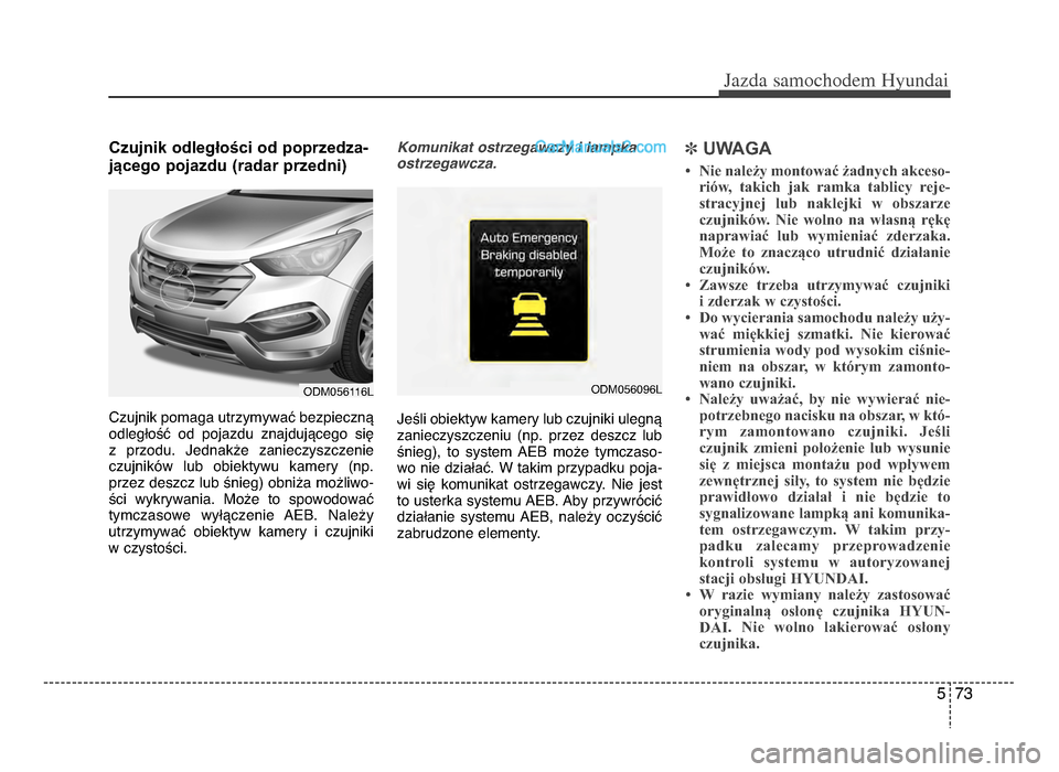 Hyundai Santa Fe 2017  Instrukcja Obsługi (in Polish) 5 73
Jazda \famochodem Hyunda\b  
Czujnik odległości od poprzedzażb
jącego pojazdu (radar przedni)
Czujnik pomaga utrzymywać bezpieczną
odległość  od  pojazdu  znajdującego  się 
z  przodu