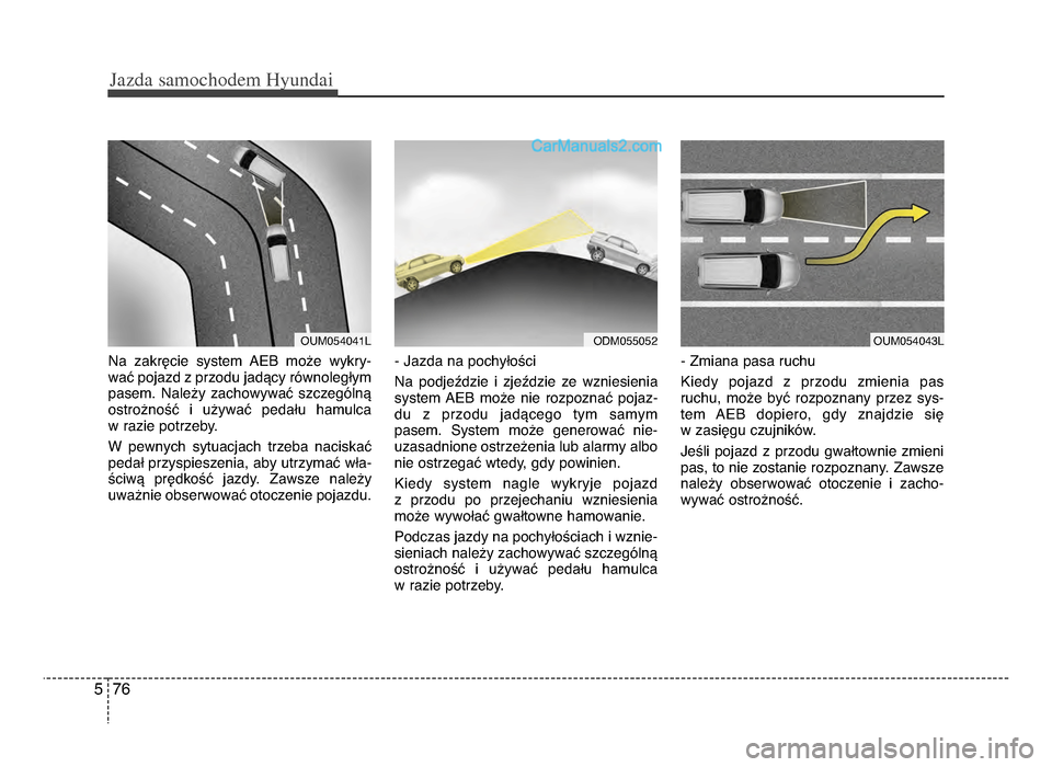 Hyundai Santa Fe 2017  Instrukcja Obsługi (in Polish) Jazda \famochodem Hyunda\b  
765
Na  zakręcie  system  AeB  może  wykry-
wać pojazd z przodu jadący równoległym
pasemżb  Należy  zachowywać  szczególną
ostrożność  i  używać  pedału  