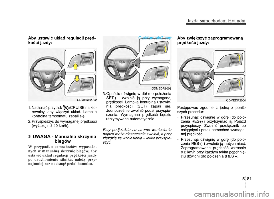 Hyundai Santa Fe 2017  Instrukcja Obsługi (in Polish) 5 81
Jazda \famochodem Hyunda\b  
Aby ustawić układ regulacji prędżb
kości jazdy:
1żb Nacisnąć przycisk  /CRUISe na kie-rownicy,  aby  włączyć  układżb  Lampka
kontrolna tempomatu zapali 