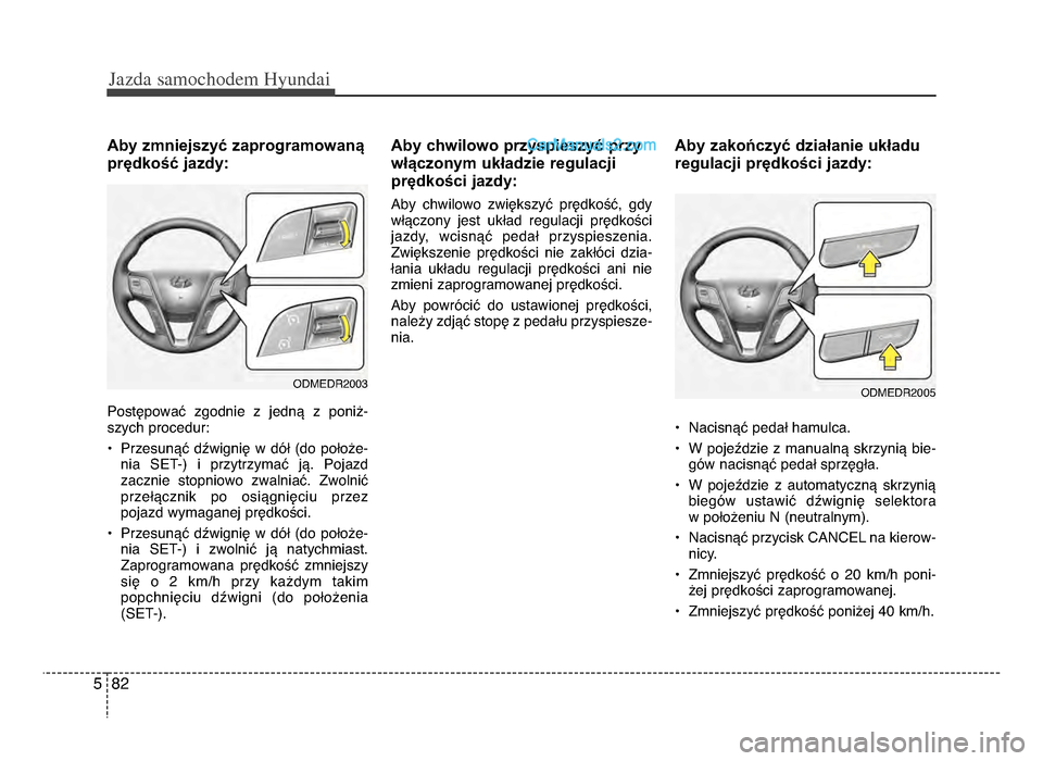 Hyundai Santa Fe 2017  Instrukcja Obsługi (in Polish) Jazda \famochodem Hyunda\b  
8żf5
Aby zmniejszyć zaprogramowaną
prędkość jazdy:
Postępować  zgodnie  z  jedną  z  poniż-
szych procedur:
• Przesunąć  dźwignię  w  dół  (do  położe-