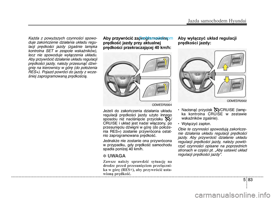 Hyundai Santa Fe 2017  Instrukcja Obsługi (in Polish) 5 83
Jazda \famochodem Hyunda\b  
Ka2da  z  powy2szych  czynno0ci  spowo-
duje  zako/czenie  dzia+ania  uk+adu  regu-
lacji  pr.dko0ci  jazdy  (zga0nie  lampka
kontrolna  SET  w  zespole  wska1nikw),
