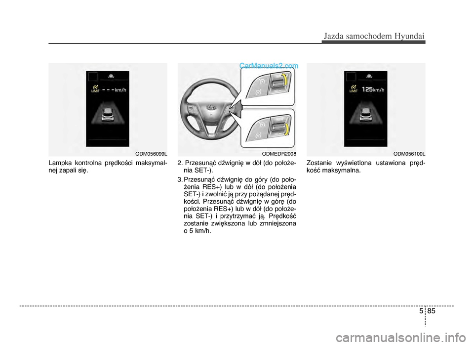 Hyundai Santa Fe 2017  Instrukcja Obsługi (in Polish) 5 85
Jazda \famochodem Hyunda\b  
Lampka  kontrolna  prędkości  maksymal-
nej zapali siężb żfżb Przesunąć dźwignię w dół (do położe-
nia SeT-)żb
3żb Przesunąć  dźwignię  do  góry 