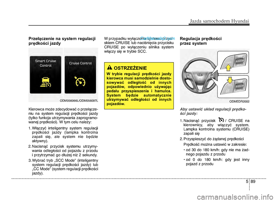 Hyundai Santa Fe 2017  Instrukcja Obsługi (in Polish) 5 89
Jazda \famochodem Hyunda\b  
Przełączenie na system regulacji
prędkości jazdy
Kierowca może zdecydować o przełącze-
niu  na  system  regulacji  prędkości  jazdy
(tylko funkcja utrzymywa
