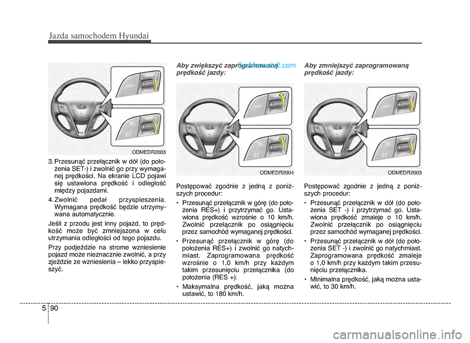 Hyundai Santa Fe 2017  Instrukcja Obsługi (in Polish) Jazda \famochodem Hyunda\b  
905
3żb Przesunąć  przełącznik  w  dół  (do  poło-żenia SeT-) i zwolnić go przy wymaga-
nej  prędkościżb  Na  ekranie  LCD  pojawi
się  ustawiona  prędkoś