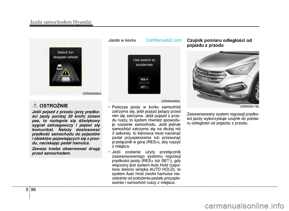 Hyundai Santa Fe 2017  Instrukcja Obsługi (in Polish) Jazda \famochodem Hyunda\b  
965
Jazda w korku
• Podczas  jazdy  w  korku  samochód zatrzyma się, jeśli pojazd jadący przednim  się  zatrzymażb  Jeśli  pojazd  z  przo-
du ruszy, to system r