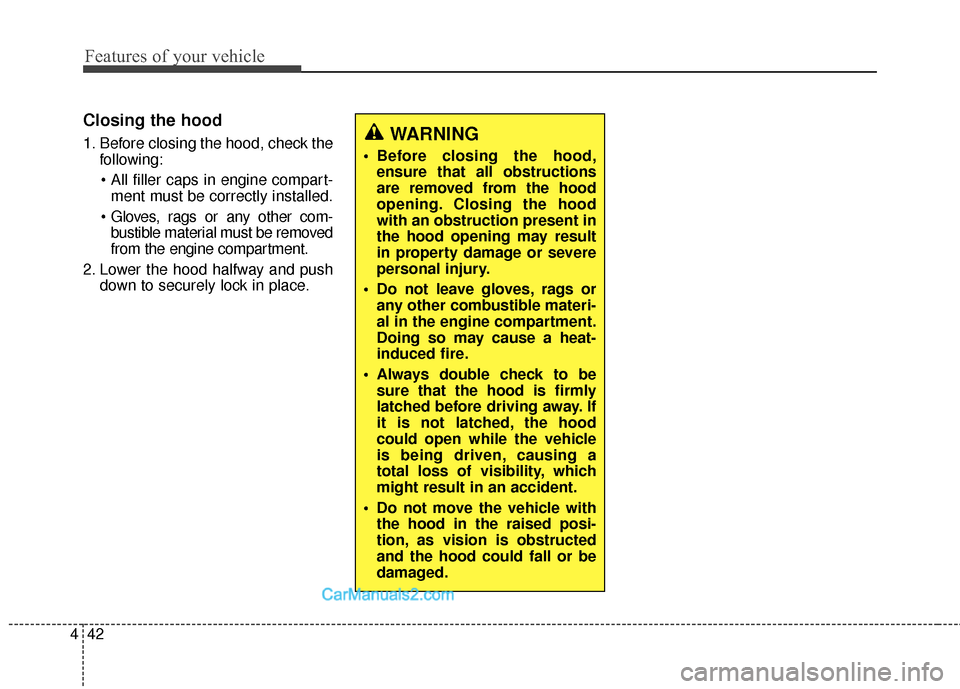 Hyundai Santa Fe 2016  Owners Manual Features of your vehicle
42
4
Closing the hood
1. Before closing the hood, check the
following:
 ment must be correctly installed.
 bustible material must be removed
from the engine compartment.
2. Lo