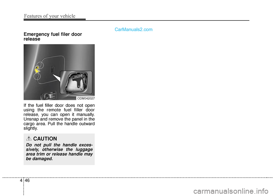 Hyundai Santa Fe 2016  Owners Manual Features of your vehicle
46
4
Emergency fuel filer door
release
If the fuel filler door does not open
using the remote fuel filler door
release, you can open it manually.
Unsnap and remove the panel i