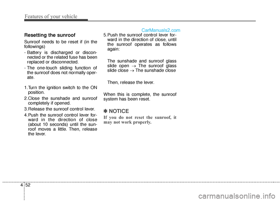Hyundai Santa Fe 2016  Owners Manual Features of your vehicle
52
4
Resetting the sunroof
Sunroof needs to be reset if (in the
followings)
- Battery is discharged or discon-
nected or the related fuse has been
replaced or disconnected.
- 