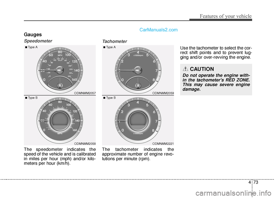 Hyundai Santa Fe 2016  Owners Manual 473
Features of your vehicle
Gauges
Speedometer
The speedometer indicates the
speed of the vehicle and is calibrated
in miles per hour (mph) and/or kilo-
meters per hour (km/h).
Tachometer
The tachome