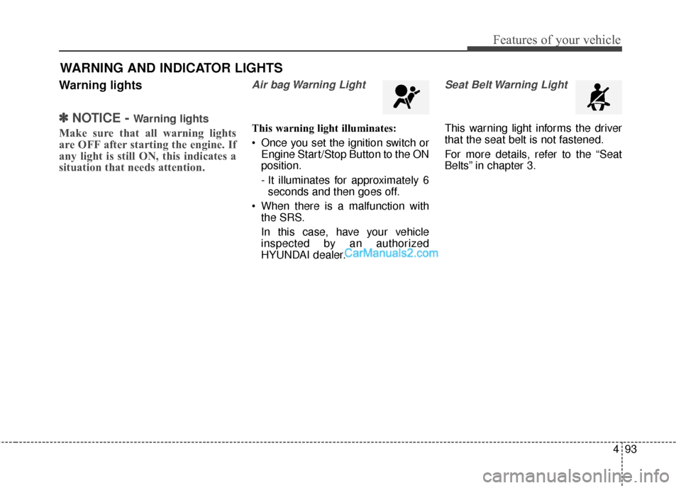 Hyundai Santa Fe 2016  Owners Manual 493
Features of your vehicle
Warning lights
✽
✽NOTICE - Warning lights
Make sure that all warning lights
are OFF after starting the engine. If
any light is still ON, this indicates a
situation tha