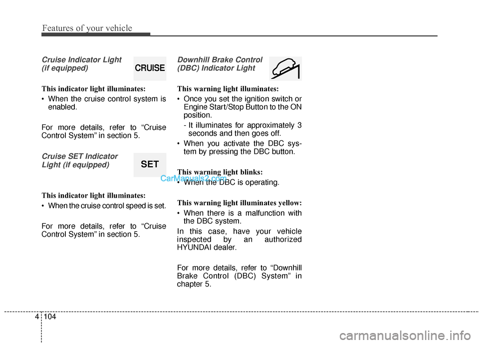 Hyundai Santa Fe 2016  Owners Manual Features of your vehicle
104
4
Cruise Indicator Light 
(if equipped)
This indicator light illuminates:
 When the cruise control system is enabled.
For more details, refer to “Cruise
Control System