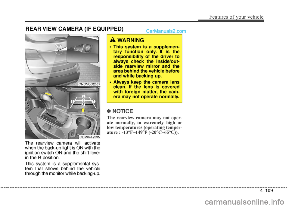 Hyundai Santa Fe 2016  Owners Manual 4109
Features of your vehicle
REAR VIEW CAMERA (IF EQUIPPED)
The rearview camera will activate
when the back-up light is ON with the
ignition switch ON and the shift lever
in the R position.
This syst