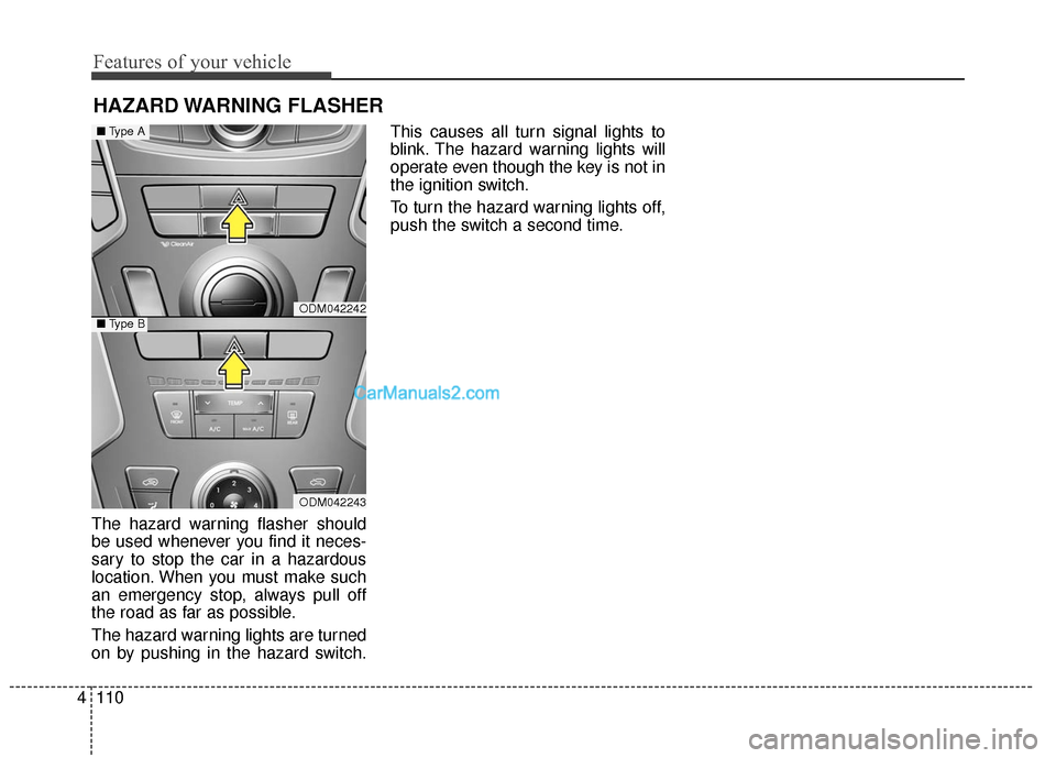 Hyundai Santa Fe 2016  Owners Manual Features of your vehicle
110
4
HAZARD WARNING  FLASHER
The hazard warning flasher should
be used whenever you find it neces-
sary to stop the car in a hazardous
location. When you must make such
an em