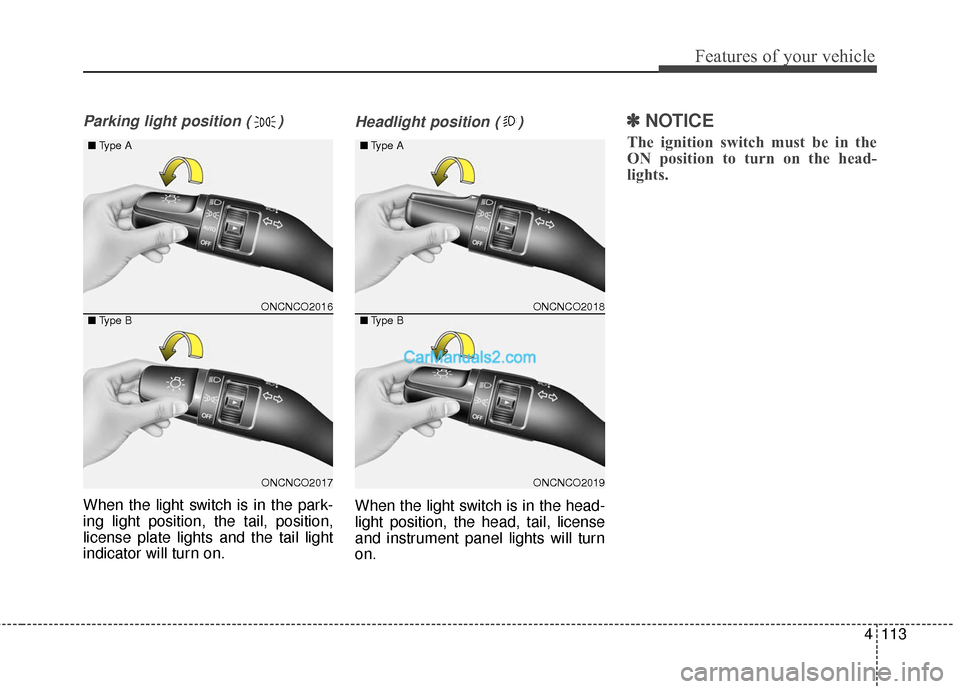 Hyundai Santa Fe 2016  Owners Manual 4113
Features of your vehicle
Parking light position ( )
When the light switch is in the park-
ing light position, the tail, position,
license plate lights and the tail light
indicator will turn on.
H