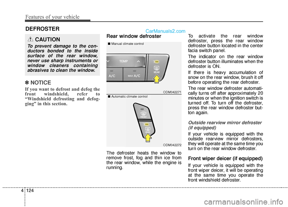 Hyundai Santa Fe 2016  Owners Manual Features of your vehicle
124
4
✽
✽
NOTICE
If you want to defrost and defog the
front windshield, refer to
“Windshield defrosting and defog-
ging” in this section.
Rear window defroster
The def