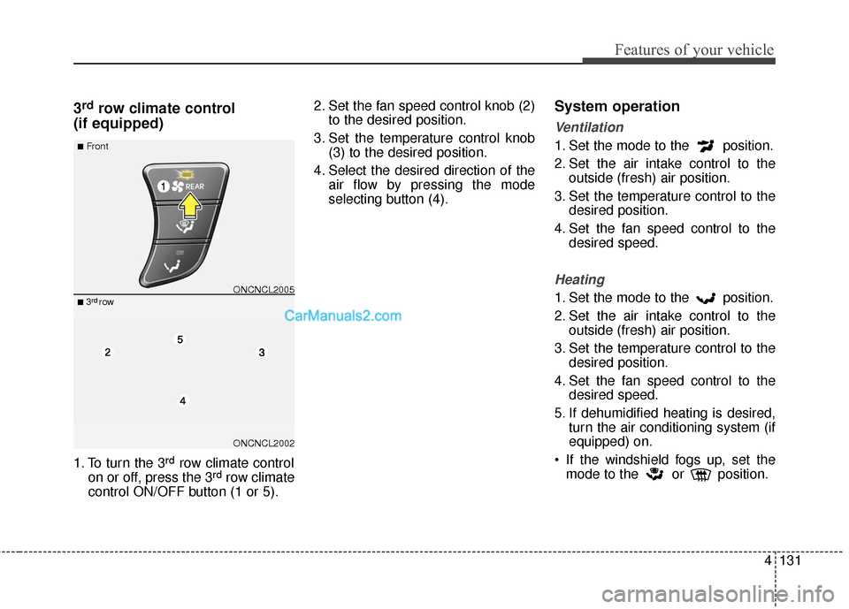 Hyundai Santa Fe 2016  Owners Manual 4131
Features of your vehicle
3rdrow climate control 
(if equipped)
1. To turn the 3rdrow climate control
on or off, press the 3rdrow climate
control ON/OFF button (1 or 5). 2. Set the fan speed contr