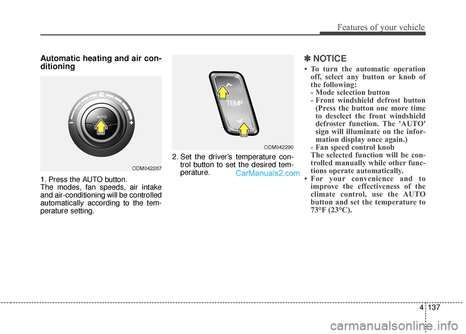 Hyundai Santa Fe 2016  Owners Manual 4137
Features of your vehicle
Automatic heating and air con-
ditioning
1. Press the AUTO button.
The modes, fan speeds, air intake
and air-conditioning will be controlled
automatically according to th