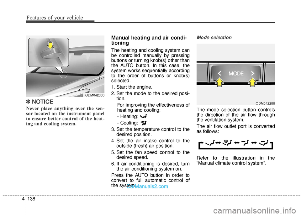 Hyundai Santa Fe 2016  Owners Manual Features of your vehicle
138
4
✽
✽
NOTICE
Never place anything over the sen-
sor located on the instrument panel
to ensure better control of the heat-
ing and cooling system.
Manual heating and ai