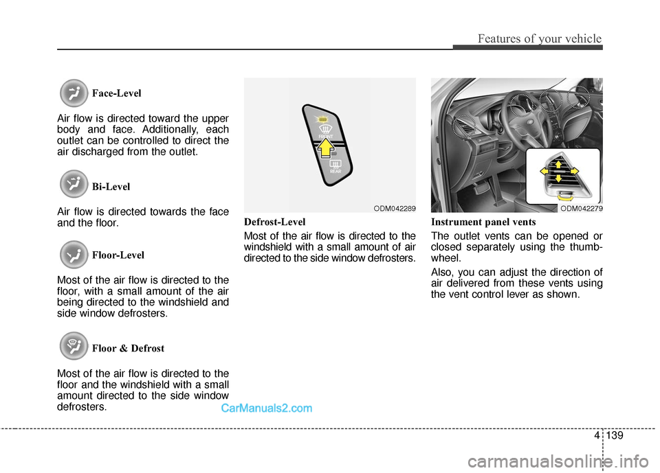Hyundai Santa Fe 2016  Owners Manual 4139
Features of your vehicle
Face-Level
Air flow is directed toward the upper
body and face. Additionally, each
outlet can be controlled to direct the
air discharged from the outlet.
Bi-Level
Air flo