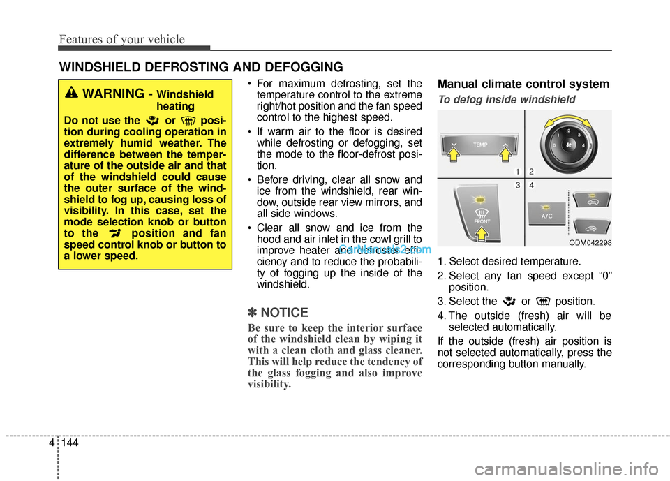 Hyundai Santa Fe 2016  Owners Manual Features of your vehicle
144
4
 For maximum defrosting, set the
temperature control to the extreme
right/hot position and the fan speed
control to the highest speed.
 If warm air to the floor is desir