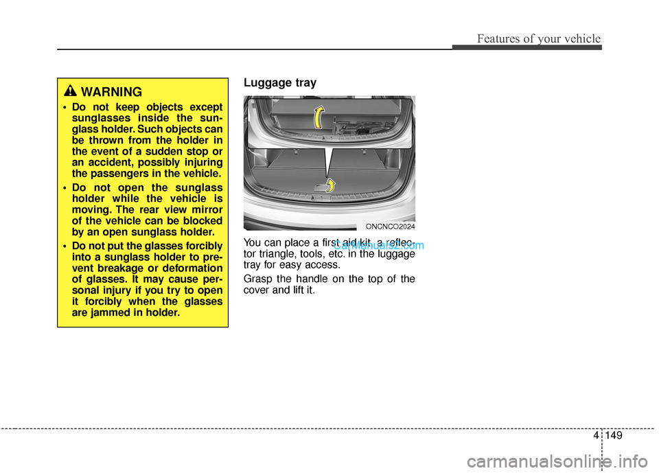 Hyundai Santa Fe 2016  Owners Manual 4149
Features of your vehicle
Luggage tray
You can place a first aid kit, a reflec-
tor triangle, tools, etc. in the luggage
tray for easy access.
Grasp the handle on the top of the
cover and lift it.