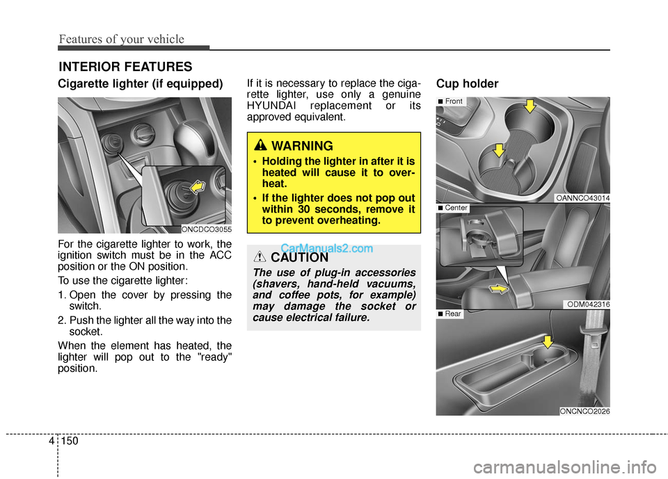 Hyundai Santa Fe 2016  Owners Manual Features of your vehicle
150
4
INTERIOR FEATURES
Cigarette lighter (if equipped)
For the cigarette lighter to work, the
ignition switch must be in the ACC
position or the ON position.
To use the cigar