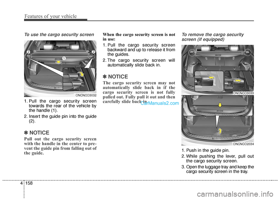 Hyundai Santa Fe 2016  Owners Manual Features of your vehicle
158
4
To use the cargo security screen
1. Pull the cargo security screen
towards the rear of the vehicle by
the handle (1).
2. Insert the guide pin into the guide (2).
✽ ✽