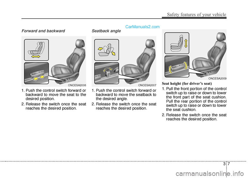 Hyundai Santa Fe 2016  Owners Manual 37
Safety features of your vehicle
Forward and backward
1. Push the control switch forward orbackward to move the seat to the
desired position.
2. Release the switch once the seat reaches the desired 