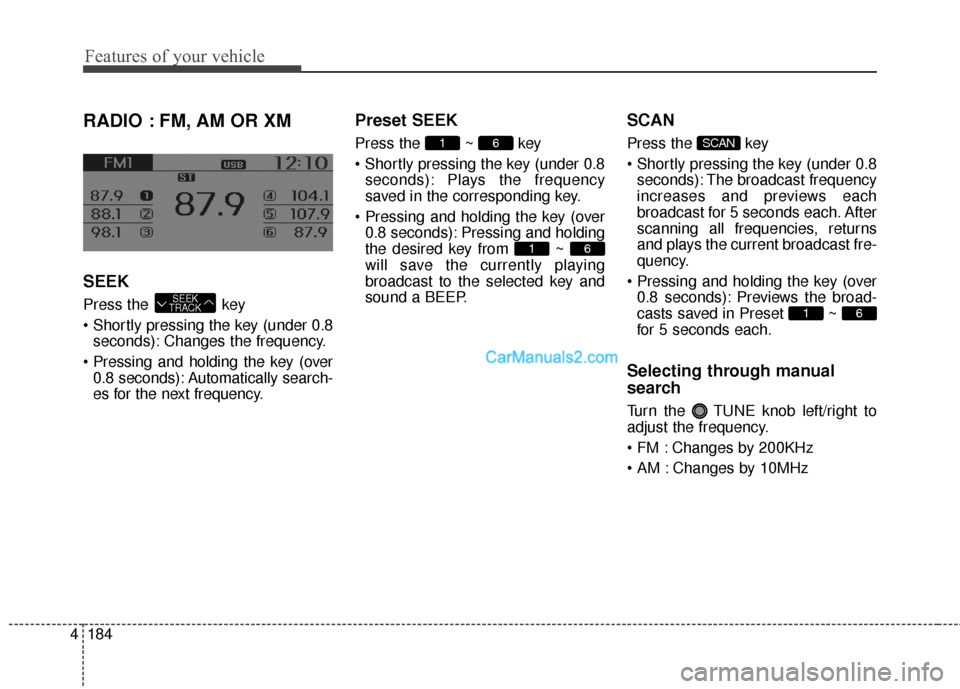 Hyundai Santa Fe 2016  Owners Manual Features of your vehicle
184
4
RADIO : FM, AM OR XM
SEEK
Press the  key

seconds): Changes the frequency.
 0.8 seconds): Automatically search-
es for the next frequency.
Preset SEEK
Press the ~ key
 s