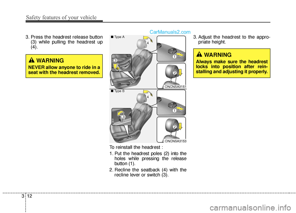 Hyundai Santa Fe 2016  Owners Manual Safety features of your vehicle
12
3
3. Press the headrest release button
(3) while pulling the headrest up
(4).
To reinstall the headrest :
1. Put the headrest poles (2) into theholes while pressing 