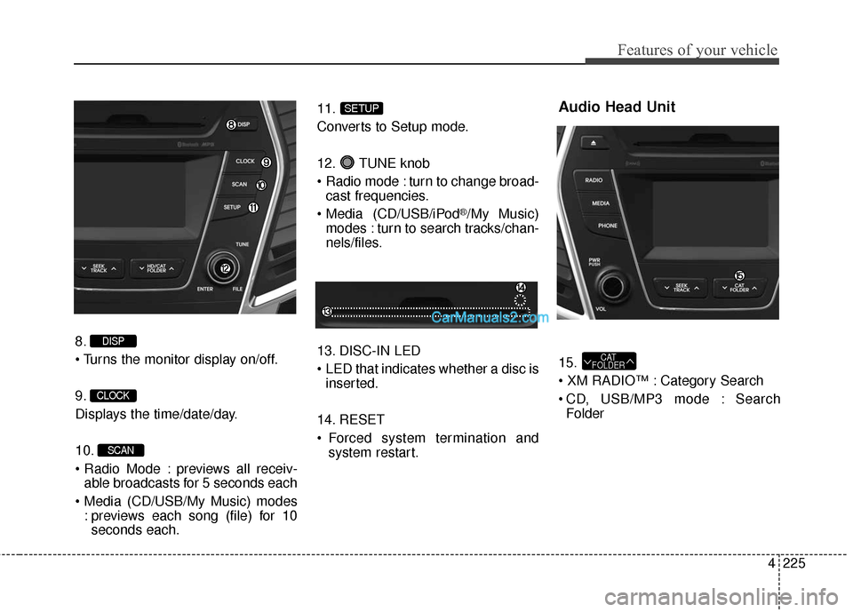 Hyundai Santa Fe 2016  Owners Manual 4225
Features of your vehicle
8.

9.
Displays the time/date/day.
10.
 previews all receiv-able broadcasts for 5 seconds each
 : previews each song (file) for 10seconds each. 11.
Converts to Setup mode
