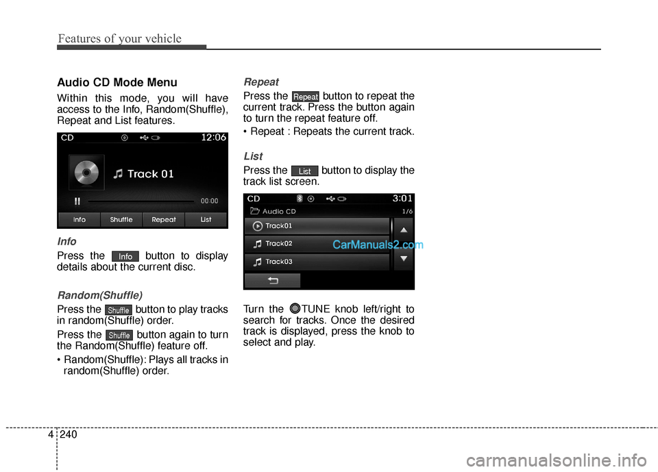 Hyundai Santa Fe 2016  Owners Manual Features of your vehicle
240
4
Audio CD Mode Menu
Within this mode, you will have
access to the Info, Random(Shuffle),
Repeat and List features.
Info
Press the  button to display
details about the cur