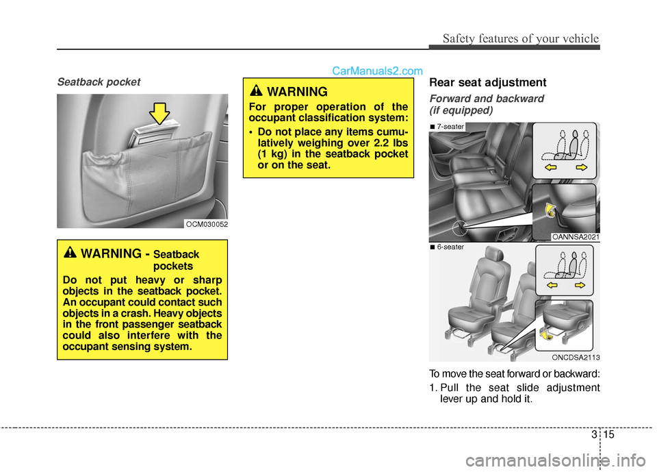 Hyundai Santa Fe 2016  Owners Manual 315
Safety features of your vehicle
Seatback pocketRear seat adjustment
Forward and backward (if equipped)
To move the seat forward or backward:
1. Pull the seat slide adjustment lever up and hold it.