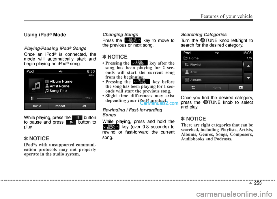 Hyundai Santa Fe 2016  Owners Manual 4253
Features of your vehicle
Using iPod®Mode
Playing/Pausing iPod®Songs
Once an iPod®is connected, the
mode will automatically start and
begin playing an iPod
®song.
While playing, press the  but