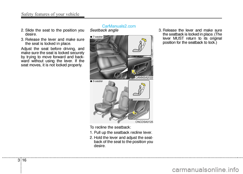 Hyundai Santa Fe 2016  Owners Manual Safety features of your vehicle
16
3
2. Slide the seat to the position you
desire.
3. Release the lever and make sure the seat is locked in place.
Adjust the seat before driving, and
make sure the sea
