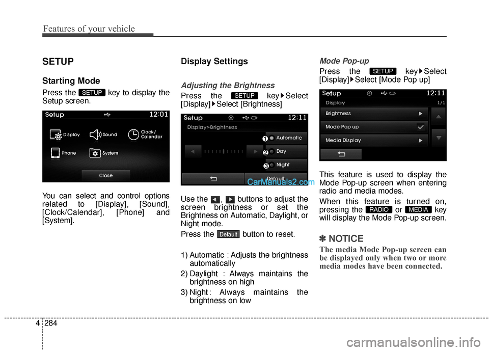 Hyundai Santa Fe 2016  Owners Manual Features of your vehicle
284
4
SETUP
Starting Mode
Press the  key to display the
Setup screen.
You can select and control options
related to [Display], [Sound],
[Clock/Calendar], [Phone] and
[System].