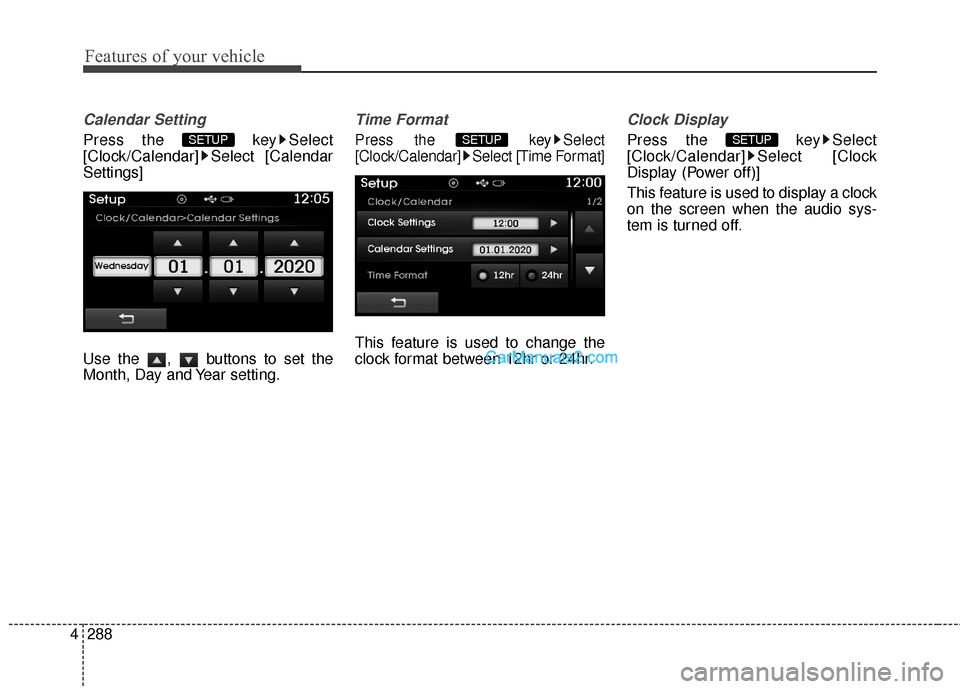 Hyundai Santa Fe 2016  Owners Manual Features of your vehicle
288
4
Calendar Setting
Press the  key Select
[Clock/Calendar] Select [Calendar
Settings]
Use the  ,  buttons to set the
Month, Day and Year setting.
Time Format
Press the  key