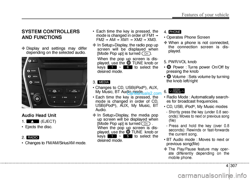 Hyundai Santa Fe 2016  Owners Manual 4307
Features of your vehicle
SYSTEM CONTROLLERS
AND FUNCTIONS
❈Display and settings may differ
depending on the selected audio.
Audio Head Unit
1. (EJECT)
 Ejects the disc.
2.
 Changes to FM/AM/Sir