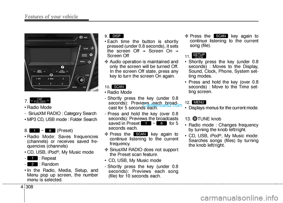 Hyundai Santa Fe 2016  Owners Manual Features of your vehicle
308
4
7.
 Radio Mode
- SiriusXM RADIO : Category Search
 MP3 CD, USB mode : Folder Search
8. ~ (Preset)
 Radio Mode: Saves frequencies
(channels) or receives saved fre-
quenci