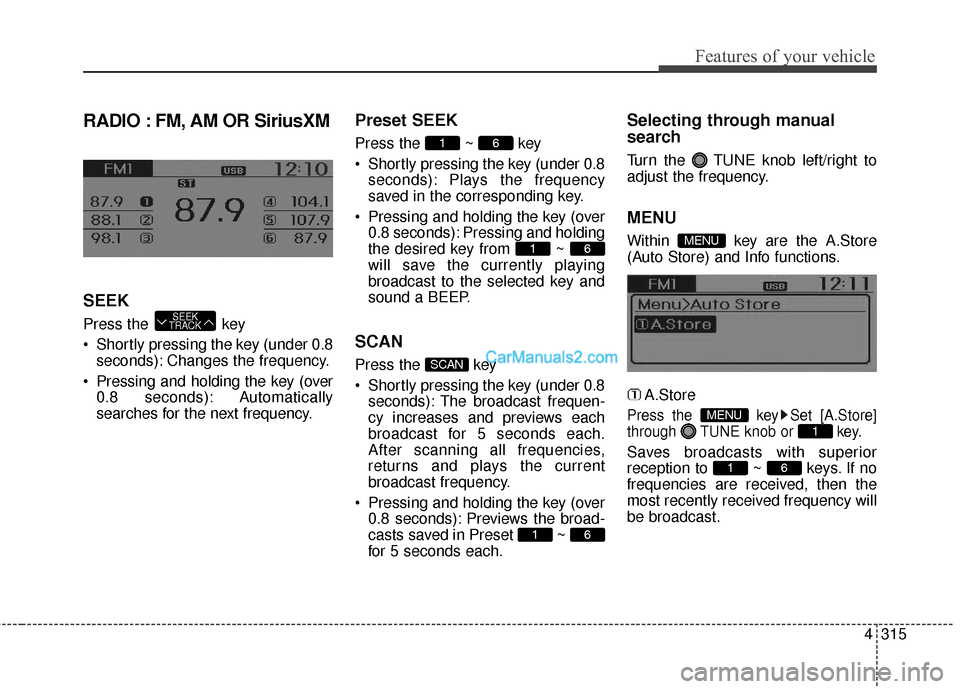 Hyundai Santa Fe 2016  Owners Manual 4315
Features of your vehicle
RADIO : FM, AM OR SiriusXM
SEEK
Press the  key
 Shortly pressing the key (under 0.8seconds): Changes the frequency.
 Pressing and holding the key (over 0.8 seconds): Auto