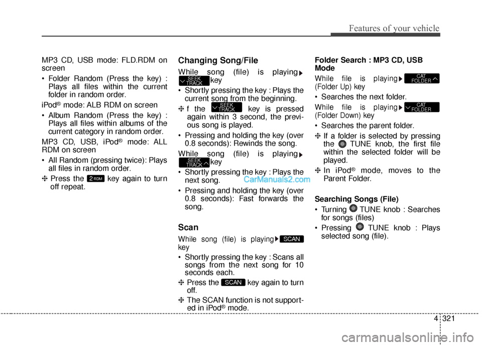 Hyundai Santa Fe 2016  Owners Manual 4321
Features of your vehicle
MP3 CD, USB mode: FLD.RDM on
screen
 Folder Random (Press the key) :Plays all files within the current
folder in random order.
iPod
®mode: ALB RDM on screen
 Album Rando