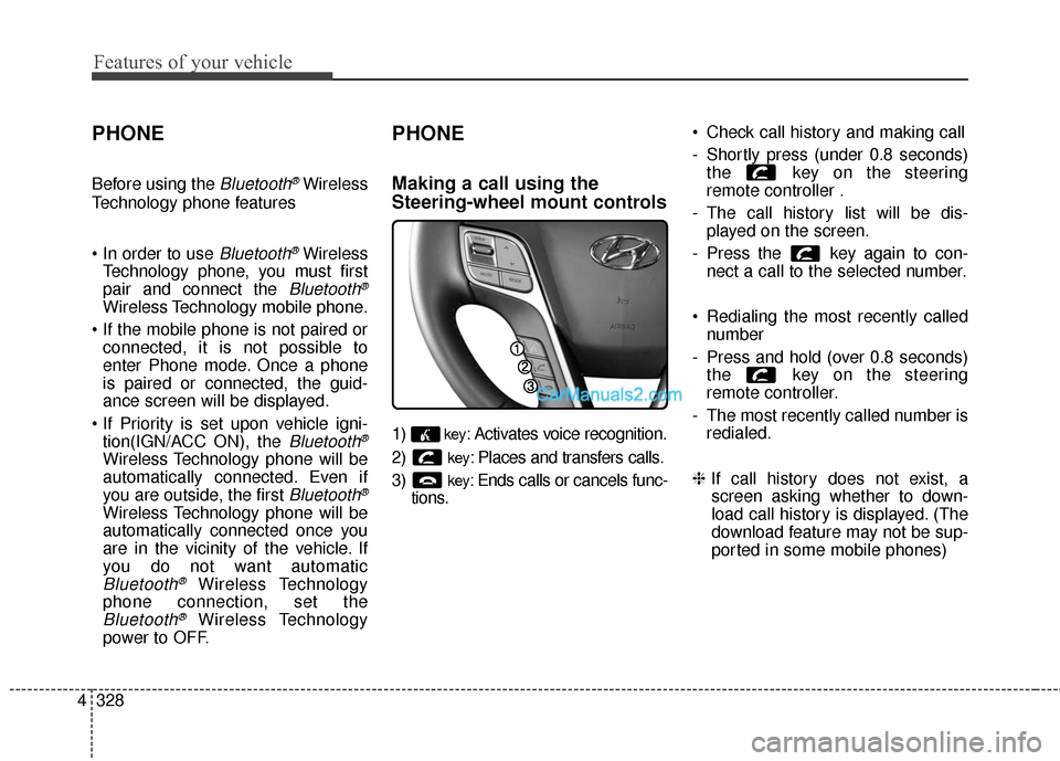 Hyundai Santa Fe 2016 Owners Manual Features of your vehicle
328
4
PHONE
Before using the Bluetooth®Wireless
Technology phone features
Bluetooth®Wireless
Technology phone, you must first
pair and connect the
Bluetooth®
Wireless Tec Hyundai Santa Fe 2016 Owners Manual Features of your vehicle
328
4
PHONE
Before using the Bluetooth®Wireless
Technology phone features
Bluetooth®Wireless
Technology phone, you must first
pair and connect the
Bluetooth®
Wireless Tec
