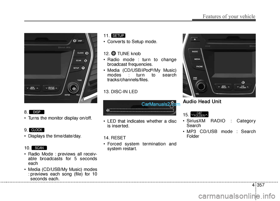 Hyundai Santa Fe 2016  Owners Manual 4357
Features of your vehicle
8.
 Turns the monitor display on/off.
9.
 Displays the time/date/day.
10.
 Radio Mode : previews all receiv-able broadcasts for 5 seconds
each
 Media (CD/USB/My Music) mo