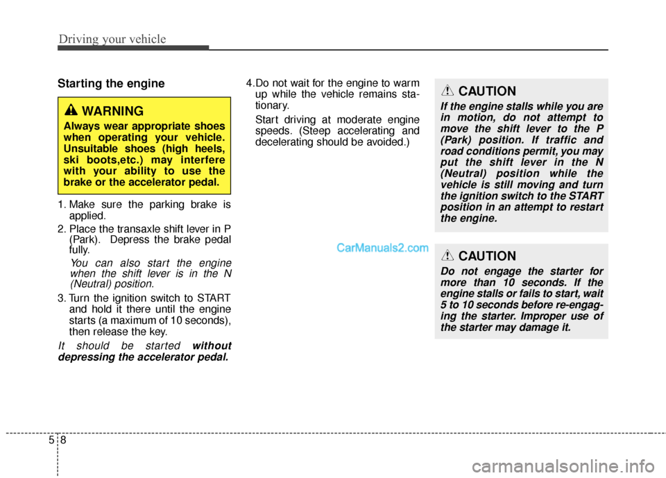 Hyundai Santa Fe 2016  Owners Manual Driving your vehicle
85
Starting the engine
1. Make sure the parking brake isapplied.
2. Place the transaxle shift lever in P (Park). Depress the brake pedal
fully.
You can also start the enginewhen t