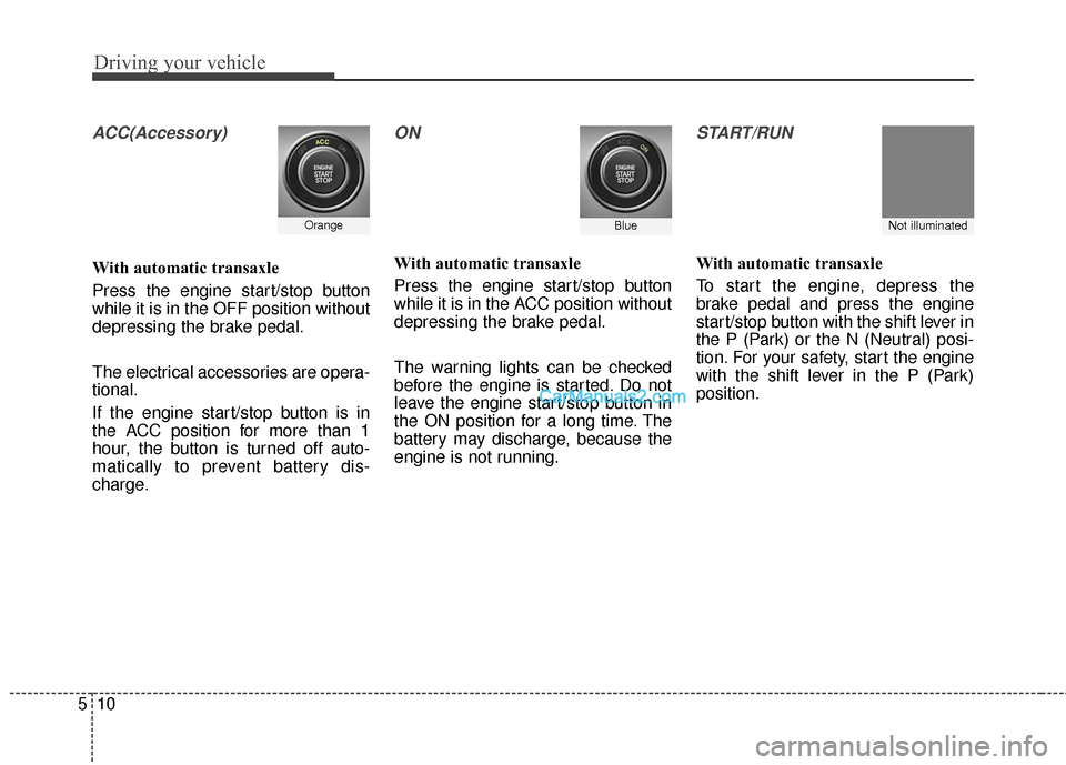 Hyundai Santa Fe 2016  Owners Manual Driving your vehicle
10
5
ACC(Accessory)
With automatic transaxle
Press the engine start/stop button
while it is in the OFF position without
depressing the brake pedal.
The electrical accessories are 